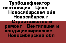 Турбодефлектор“ - вентиляция › Цена ­ 1 958 - Новосибирская обл., Новосибирск г. Строительство и ремонт » Вентиляция и кондиционирование   . Новосибирская обл.